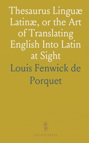 Thesaurus Linguæ Latinæ, or the Art of Translating English Into Latin at Sight: On the Plan of Le Trésor von Sothis Press