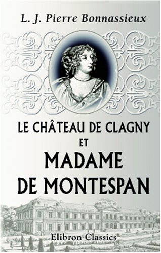 Le château de Clagny et madame de Montespan: D'après les documents originaux. Histoire d'un quartier de Versailles von Adamant Media Corporation