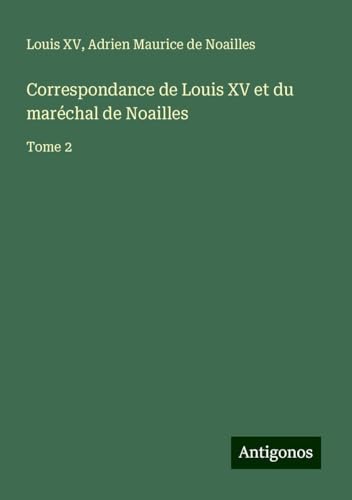 Correspondance de Louis XV et du maréchal de Noailles: Tome 2 von Antigonos Verlag