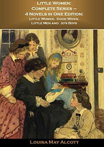Little Women: Complete Series – 4 Novels in One Edition: Little Women, Good Wives, Little Men and Jo's Boys: Original Illustrations Little Women: Complete Series – 4 Novels in One Edition: Little Women, Good Wives, Little Men and Jo's Boys: Original Illustrations