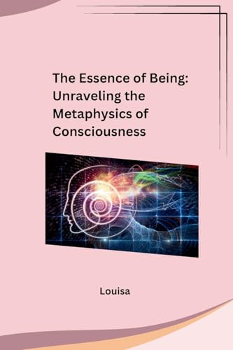 The Essence of Being: Unraveling the Metaphysics of Consciousness: Unraveling the Metaphysics of Consciousness von sunshine
