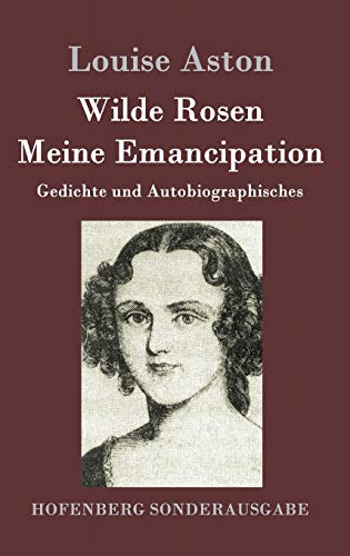 Wilde Rosen / Freischärler-Reminiscenzen / Meine Emancipation: Gedichte und Autobiographisches