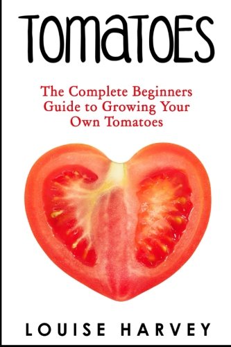 Tomatoes: The Complete Beginners Guide To Growing Your Own Tomatoes von CreateSpace Independent Publishing Platform