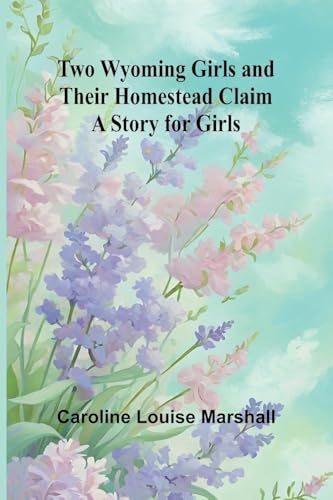 Two Wyoming Girls and Their Homestead Claim: A Story for Girls von Alpha Edition