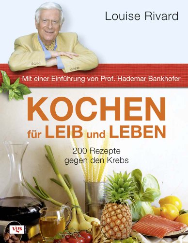 Kochen für Leib und Leben: 200 Rezepte gegen den Krebs. Mit einer Einführung von Prof. Hademar Bankhofer