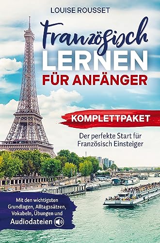 Französisch lernen für Anfänger - Komplettpaket: Der perfekte Start für Französisch Einsteiger mit den wichtigsten Grundlagen, Alltagssätzen, Vokabeln, Übungen und Audiodateien Französisch lernen für Anfänger - Komplettpaket: Der perfekte Start für Französisch Einsteiger mit den wichtigsten Grundlagen, Alltagssätzen, Vokabeln, Übungen und Audiodateien