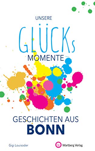 Unsere Glücksmomente - Geschichten aus Bonn (Glücksgeschichten) von Wartberg Verlag