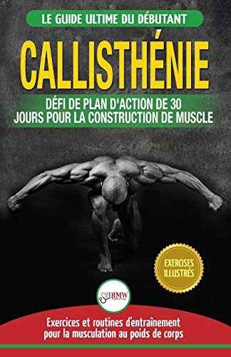 Callisthénie: Guide du Débutants pour la musculation au Poids du Corps - Le Défi et Plan d'Action 30 Jours "Dieu Grec" pour le renforcement musculaire ... / Calisthenics French Book) (French Edition) von A&g Direct Inc.