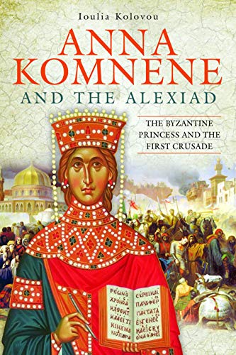 Anna Komnene and the Alexiad: The Byzantine Princess and the First Crusade von Pen and Sword History
