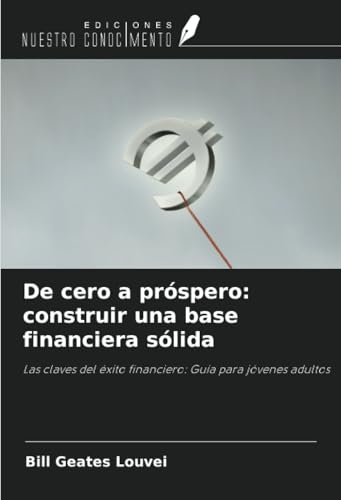 De cero a próspero: construir una base financiera sólida: Las claves del éxito financiero: Guía para jóvenes adultos von Ediciones Nuestro Conocimiento