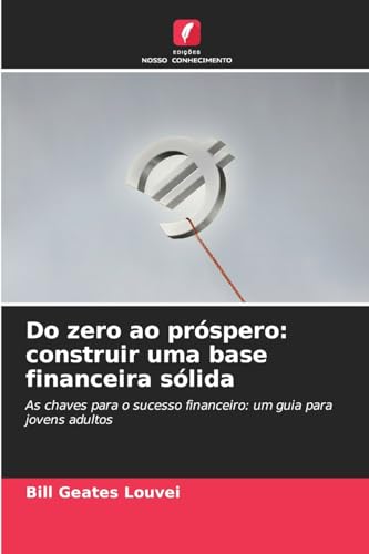 Do zero ao próspero: construir uma base financeira sólida: As chaves para o sucesso financeiro: um guia para jovens adultos von Edições Nosso Conhecimento