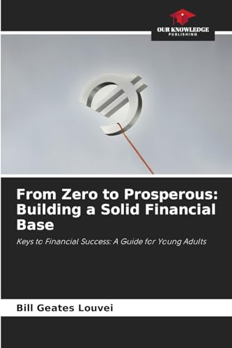 From Zero to Prosperous: Building a Solid Financial Base: Keys to Financial Success: A Guide for Young Adults From Zero to Prosperous: Building a Solid Financial Base: Keys to Financial Success: A Guide for Young Adults von Our Knowledge Publishing