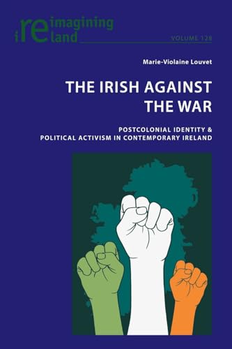 The Irish Against the War: Postcolonial Identity & Political Activism in Contemporary Ireland (Reimagining Ireland, Band 128) von Peter Lang