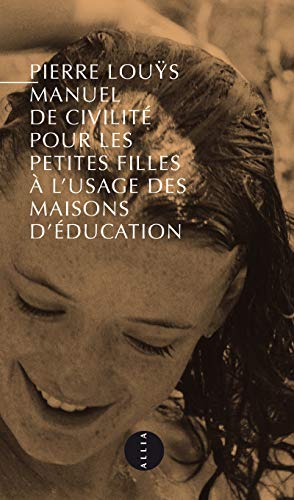 MANUEL DE CIVILITE POUR LES PETITES FILLES...: Précédé de Pierre Louÿs et l'inconvenance von ALLIA