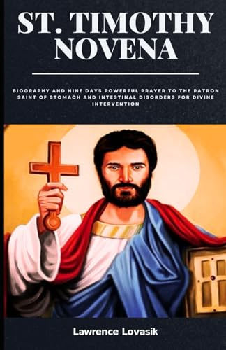 ST. TIMOTHY NOVENA: Biography and Nine Days powerful prayer to the Patron Saint Of Stomach and Intestinal Disorders for divine intervention (Divine Novena Quest, Band 46)