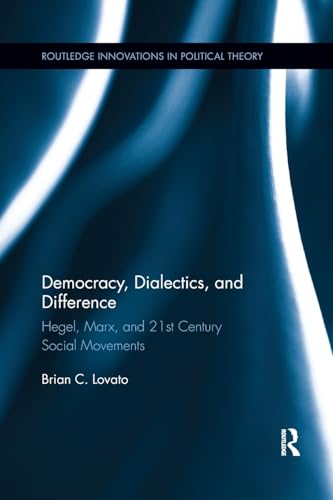 Democracy, Dialectics, and Difference: Hegel, Marx, and 21st Century Social Movements (Routledge Innovations in Political Theory)