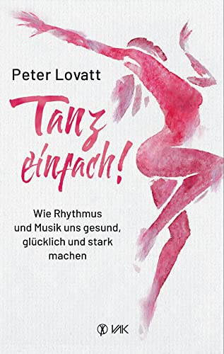 Tanz einfach!: Wie Rhythmus und Musik uns gesund, glücklich und stark machen von VAK Verlags GmbH