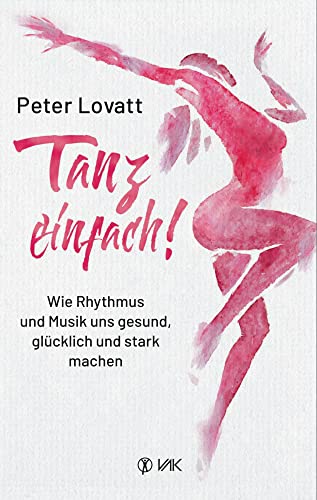 Tanz einfach!: Wie Rhythmus und Musik uns gesund, glücklich und stark machen von VAK