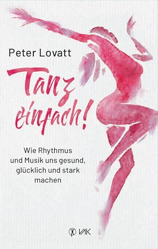 Tanz einfach!: Wie Rhythmus und Musik uns gesund, glücklich und stark machen