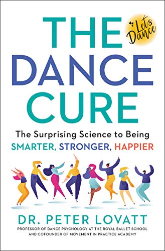 The Dance Cure: The Surprising Science to Being Smarter, Stronger, Happier