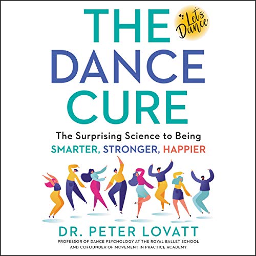 The Dance Cure: The Surprising Science to Being Smarter, Stronger, Happier