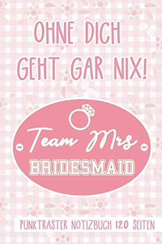Ohne dich geht gar nix! Team Mrs Bridesmaid Punktraster Notizbuch 120 Seiten: Für die beste Brautjungfer - Notizen Pink