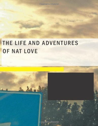 The Life and Adventures of Nat Love: Better Known in the Cattle Country as "Deadwood Dick" von BiblioLife