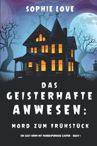 Das Geisterhafte Anwesen: Mord zum Frühstück (Ein Cozy-Krimi mit Hundespürnase Casper — Buch 1) von Sophie Love