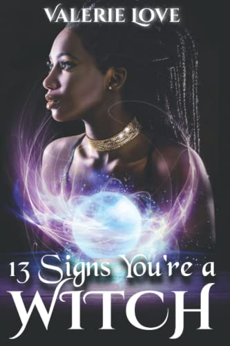 13 Signs You're a Witch: How to Determine Conclusively Whether You're a Witch & What to Do with the Power