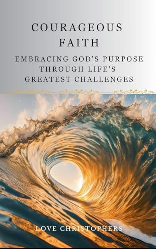 Courageous Faith: Embracing God's Purpose Through Life's Greatest Challenges von Love