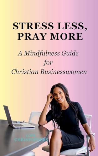 Stress Less, Pray More: A Mindfulness Guide for Christian Businesswomen von Love