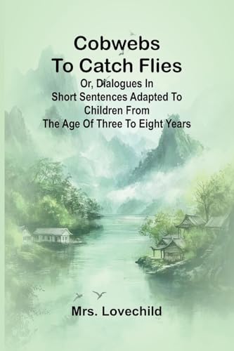 Cobwebs To Catch Flies: Or, Dialogues In Short Sentences Adapted To Children From The Age Of Three To Eight Years von Alpha Editions
