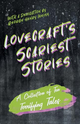 Lovecraft's Scariest Stories - A Collection of Ten Terrifying Tales: With a Dedication by George Henry Weiss Lovecraft's Scariest Stories - A Collection of Ten Terrifying Tales: With a Dedication by George Henry Weiss