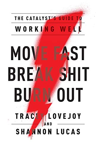 Move Fast. Break Shit. Burn Out.: The Catalyst’s Guide to Working Well