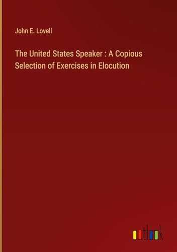 The United States Speaker : A Copious Selection of Exercises in Elocution von Outlook Verlag