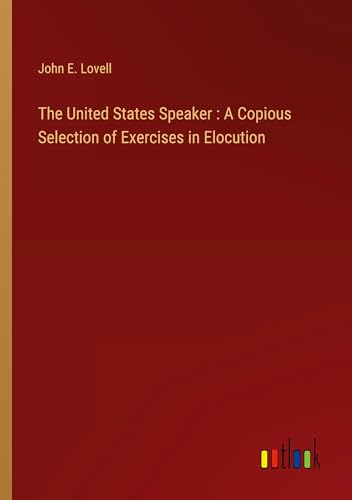 The United States Speaker : A Copious Selection of Exercises in Elocution von Outlook Verlag