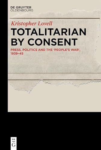 Totalitarian by Consent: Press, Politics and the ‘People’s War’, 1939–45 Totalitarian by Consent: Press, Politics and the ‘People’s War’, 1939–45 von De Gruyter Oldenbourg