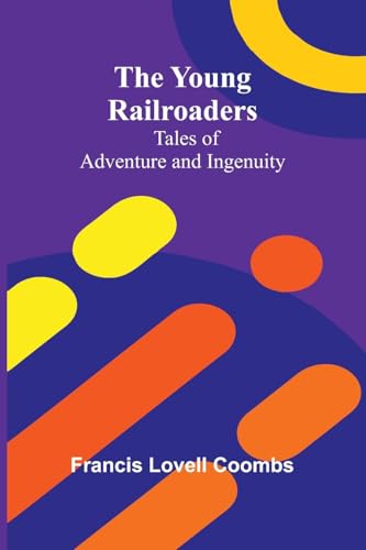 The Young Railroaders Tales of Adventure and Ingenuity von Alpha Edition