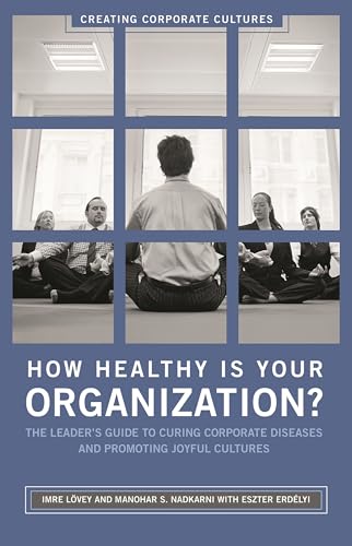 How Healthy Is Your Organization?: The Leader's Guide to Curing Corporate Diseases and Promoting Joyful Cultures (Creating Corporate Cultures)
