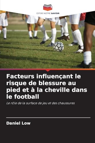 Facteurs influençant le risque de blessure au pied et à la cheville dans le football: Le rôle de la surface de jeu et des chaussures von Editions Notre Savoir
