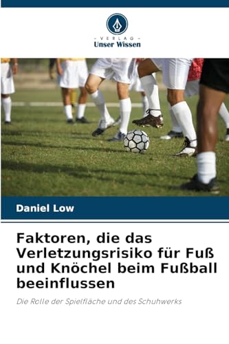 Faktoren, die das Verletzungsrisiko für Fuß und Knöchel beim Fußball beeinflussen: Die Rolle der Spielfläche und des Schuhwerks von Verlag Unser Wissen