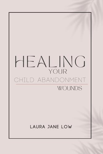 Healing your child abandonment wounds
