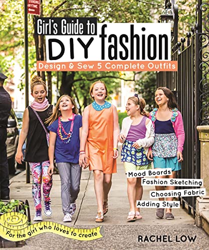 Girl's Guide to DIY Fashion: Design & Sew 5 Complete Outfits - Mood Boards - Fashion Sketiching - Choosing Fabric - Adding Style: Design & Sew 5 ... Sketching - Choosing Fabric - Adding Style