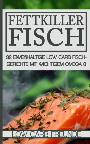 Fettkiller Fisch: 32 eiweißhaltige Low Carb Fischgerichte mit wichtigem Omega 3 (Low Carb Freunde, Band 3) von CreateSpace Independent Publishing Platform