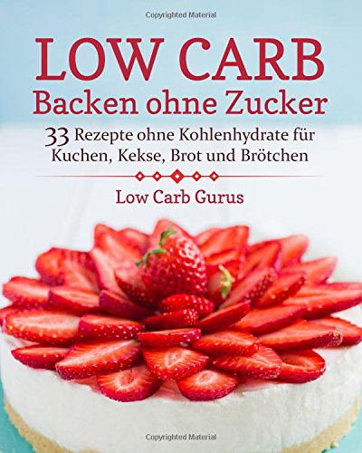 Low Carb Backen ohne Zucker: 33 Rezepte ohne Kohlenhydrate für Kuchen, Kekse, Brot und Brötchen