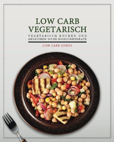Low Carb Vegetarisch: Vegetarisch kochen und abnehmen ohne Kohlenhydrate