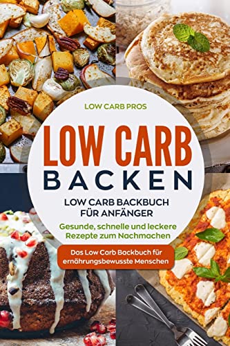 Low Carb Backen: Low Carb Backbuch für Anfänger. Gesunde, schnelle und leckere Rezepte zum Nachmachen. Das Low Carb Backbuch für ernährungsbewusste Menschen. von Createspace Independent Publishing Platform