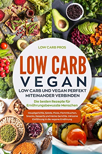 Low Carb Vegan: Low Carb und Vegan perfekt miteinander verbinden. Die besten Rezepte für Ernährungsbewusste Menschen. Hauptgerichte, Salate, Pizza, Flammkuchen, Snacks, Desserts und kleine Gerichte.