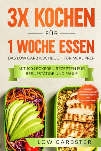 3x kochen für 1 Woche essen: Das Low Carb Kochbuch für Meal Prep - Mit 100 leckeren Rezepten für Berufstätige und Faule