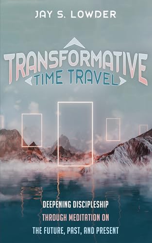 Transformative Time Travel: Deepening Discipleship Through Meditation on the Future, Past, and Present von Wipf and Stock